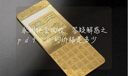 今天回收钯金多少钱一克2020年6月南昌_永州回收钯金价格