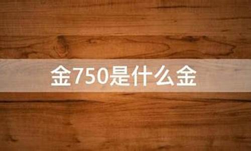 金价750是什么意思_750金价多少钱一克今天